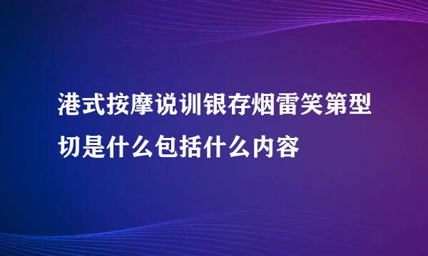 港式按摩说训银存烟雷笑第型切是什么包括什么内容