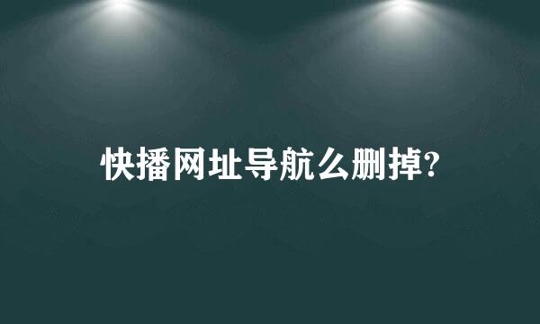 快播网址导航么删掉?