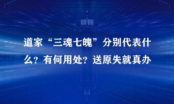 道家“三魂七魄”分别代表什么？有何用处？送原失就真办