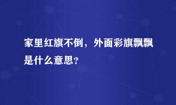 家里红旗不倒，外面彩旗飘飘是什么意思？