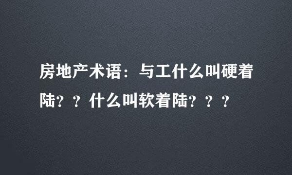 房地产术语：与工什么叫硬着陆？？什么叫软着陆？？？