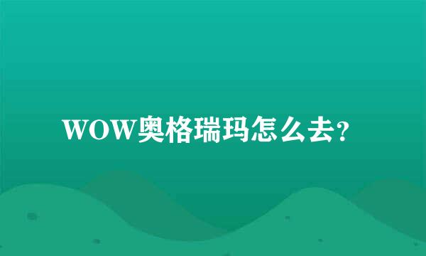 WOW奥格瑞玛怎么去？