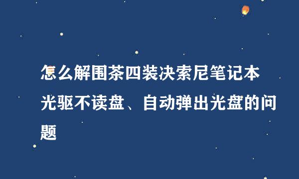 怎么解围茶四装决索尼笔记本光驱不读盘、自动弹出光盘的问题