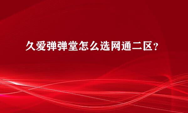 久爱弹弹堂怎么选网通二区？