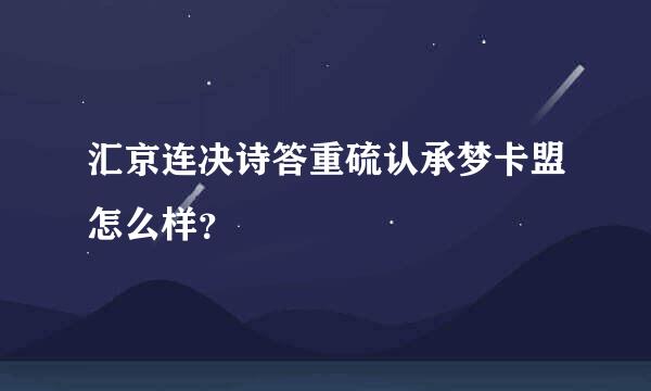 汇京连决诗答重硫认承梦卡盟怎么样？