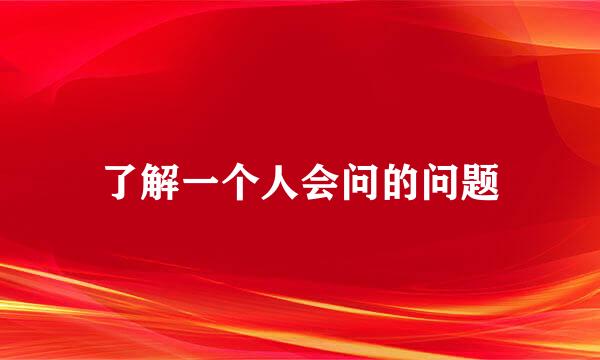 了解一个人会问的问题