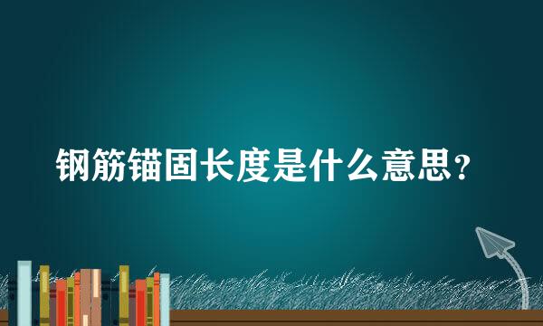 钢筋锚固长度是什么意思？