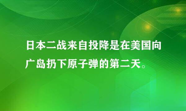 日本二战来自投降是在美国向广岛扔下原子弹的第二天。