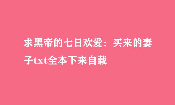 求黑帝的七日欢爱：买来的妻子txt全本下来自载