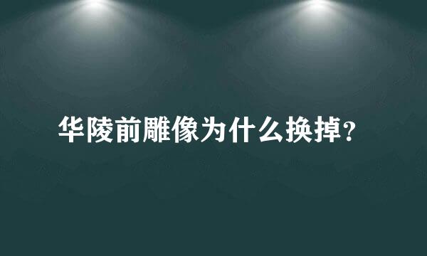 华陵前雕像为什么换掉？