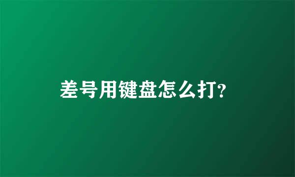 差号用键盘怎么打？