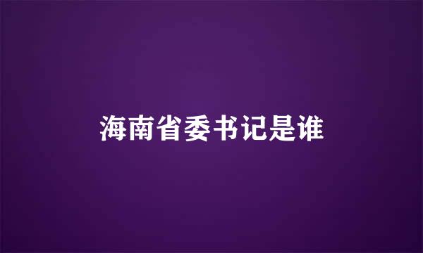 海南省委书记是谁