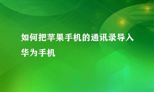 如何把苹果手机的通讯录导入华为手机