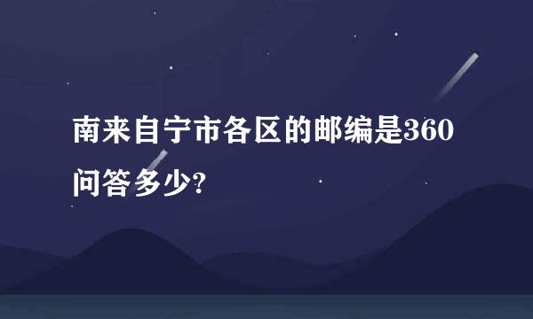 南来自宁市各区的邮编是360问答多少?