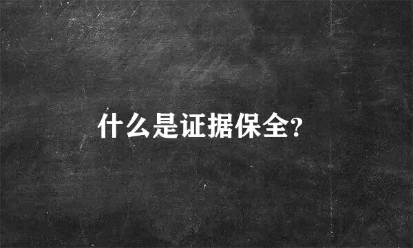 什么是证据保全？