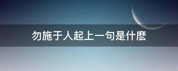 勿施于人起上一句是什麽