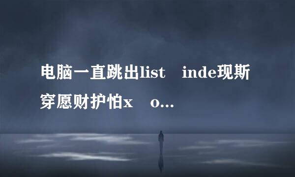 电脑一直跳出list inde现斯穿愿财护怕x out of bounds(1)，怎么办