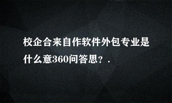 校企合来自作软件外包专业是什么意360问答思？.