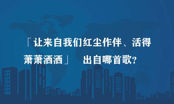 「让来自我们红尘作伴、活得萧萧洒洒」 出自哪首歌？