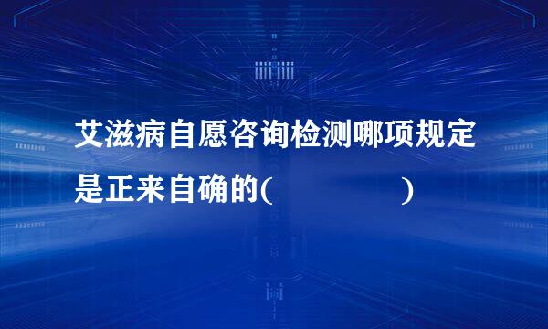 艾滋病自愿咨询检测哪项规定是正来自确的(    )