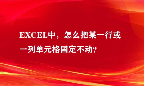 EXCEL中，怎么把某一行或一列单元格固定不动？