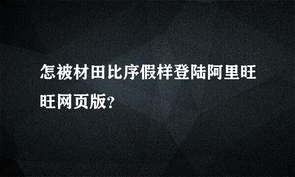 怎被材田比序假样登陆阿里旺旺网页版？