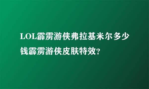 LOL霹雳游侠弗拉基米尔多少钱霹雳游侠皮肤特效？