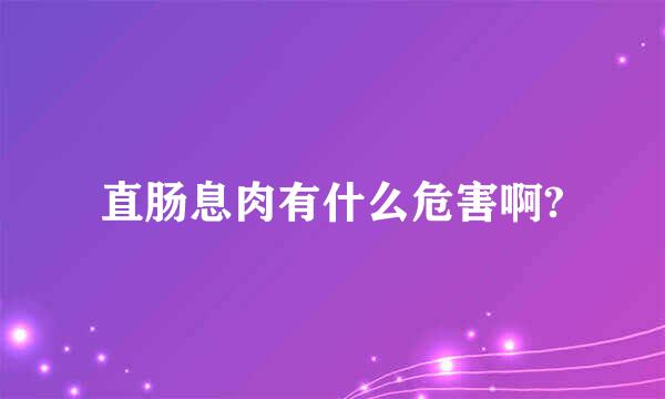 直肠息肉有什么危害啊?