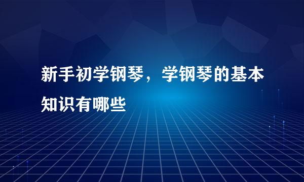 新手初学钢琴，学钢琴的基本知识有哪些