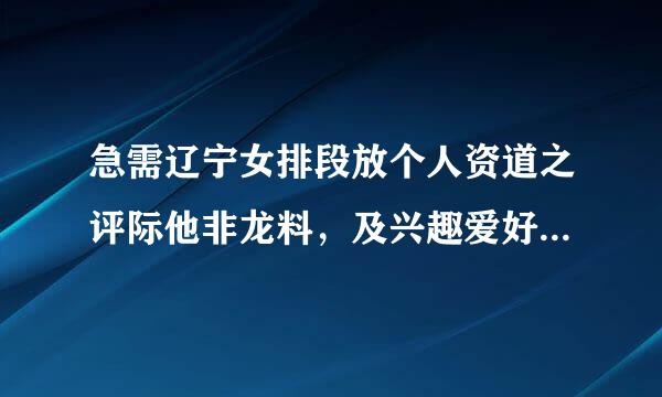 急需辽宁女排段放个人资道之评际他非龙料，及兴趣爱好，谢谢谢谢啦？