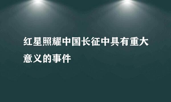 红星照耀中国长征中具有重大意义的事件