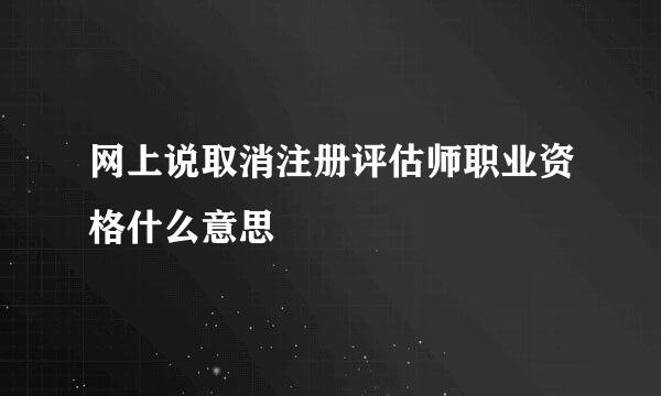 网上说取消注册评估师职业资格什么意思