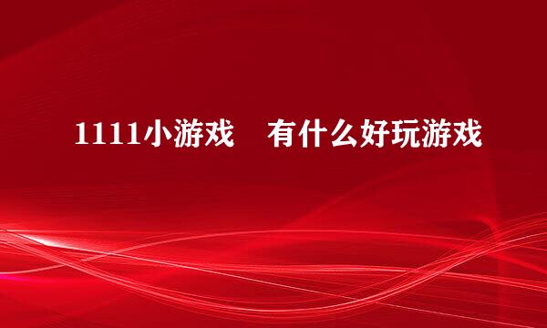 1111小游戏 有什么好玩游戏