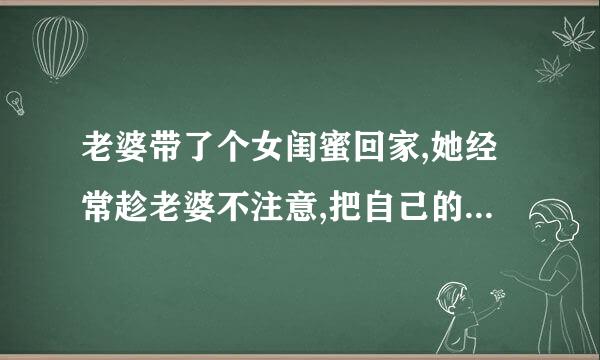 老婆带了个女闺蜜回家,她经常趁老婆不注意,把自己的短裙掀开,让我看她内裤除尽渐道国频,这是什么意思?