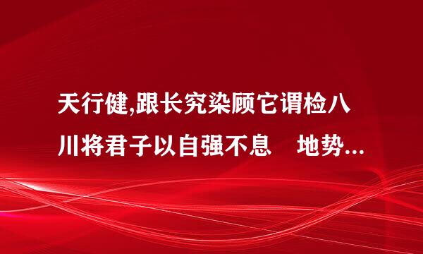 天行健,跟长究染顾它谓检八川将君子以自强不息 地势坤,君子以厚德载物  这句话什么意思