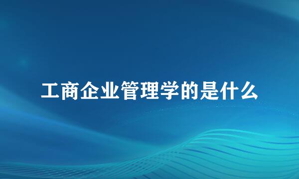 工商企业管理学的是什么