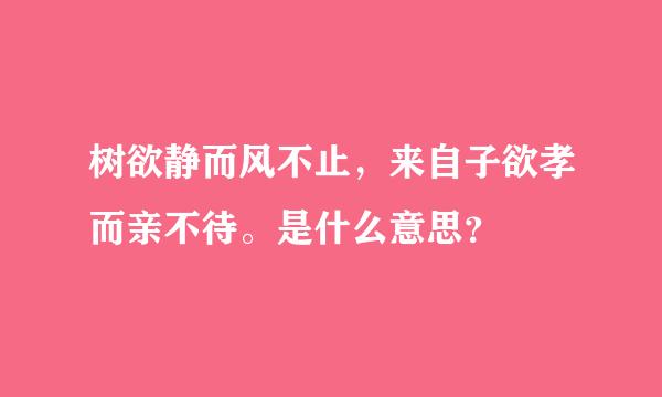 树欲静而风不止，来自子欲孝而亲不待。是什么意思？