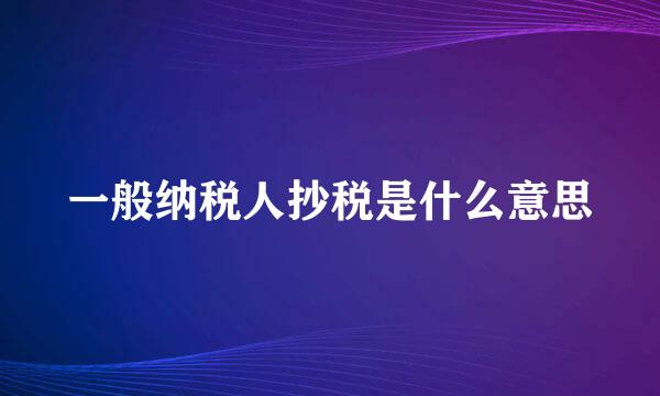 一般纳税人抄税是什么意思