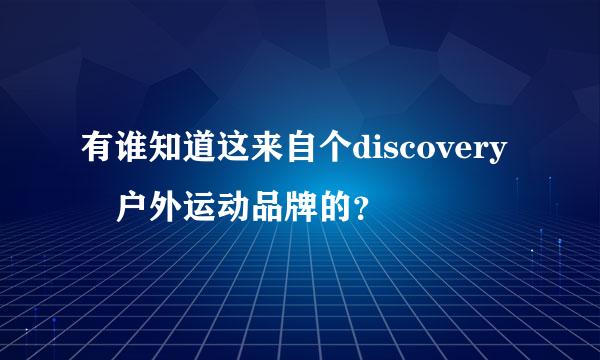 有谁知道这来自个discovery 户外运动品牌的？