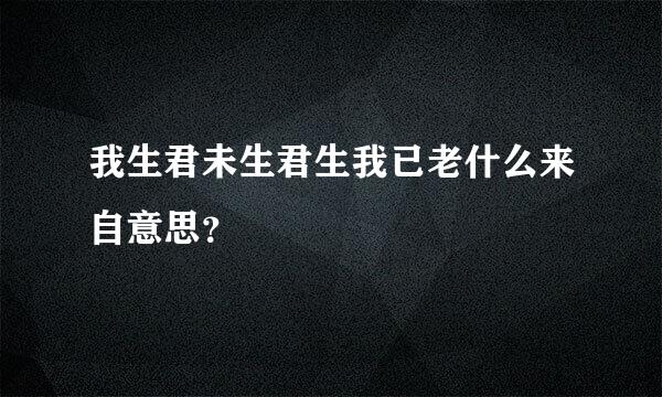 我生君未生君生我已老什么来自意思？