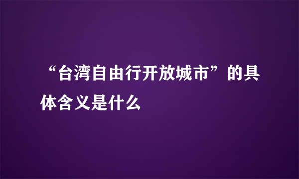 “台湾自由行开放城市”的具体含义是什么