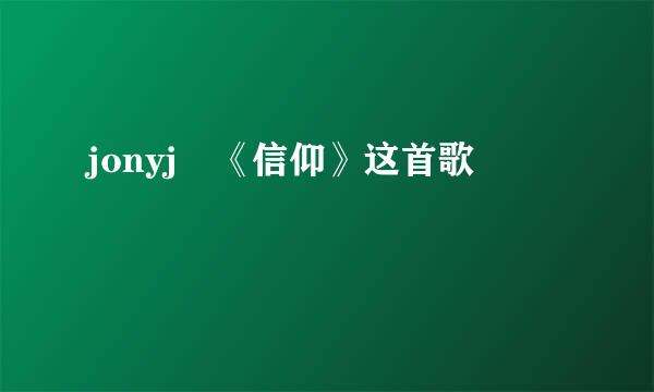 jonyj 《信仰》这首歌