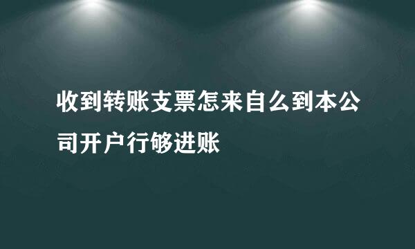 收到转账支票怎来自么到本公司开户行够进账