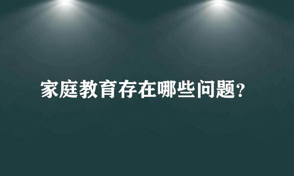 家庭教育存在哪些问题？