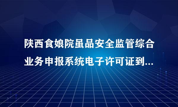 陕西食娘院虽品安全监管综合业务申报系统电子许可证到哪里下载