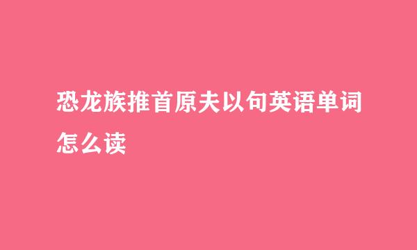 恐龙族推首原夫以句英语单词怎么读