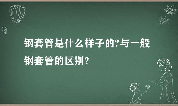 钢套管是什么样子的?与一般钢套管的区别?