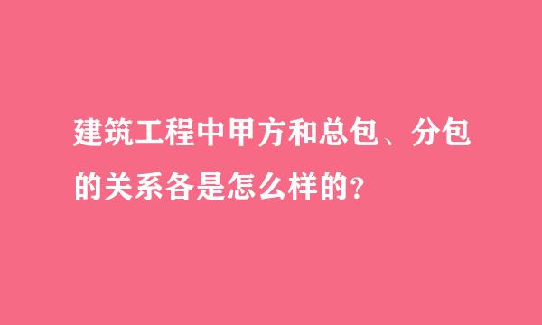 建筑工程中甲方和总包、分包的关系各是怎么样的？