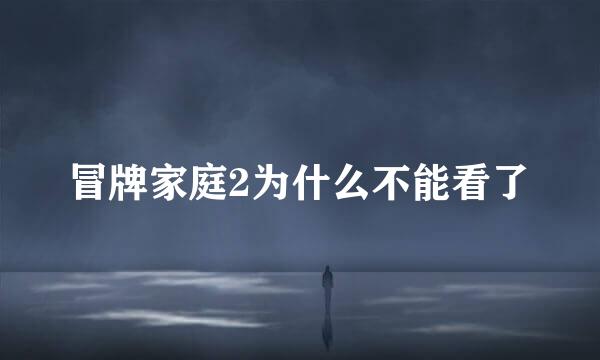 冒牌家庭2为什么不能看了