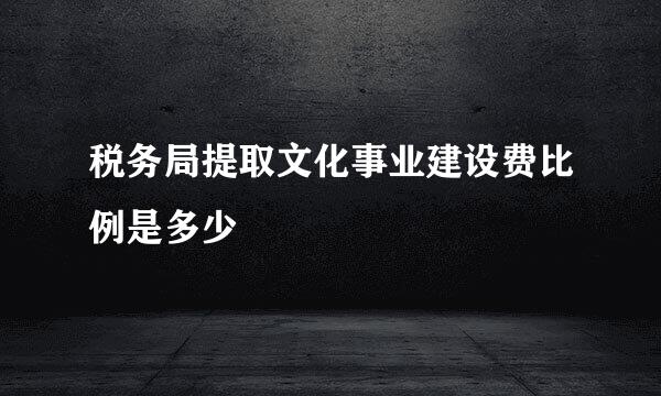 税务局提取文化事业建设费比例是多少